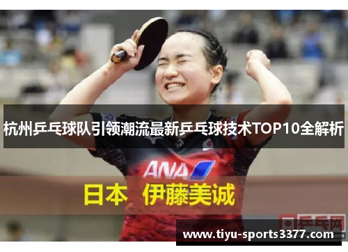 杭州乒乓球队引领潮流最新乒乓球技术TOP10全解析