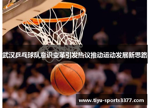 武汉乒乓球队意识变革引发热议推动运动发展新思路