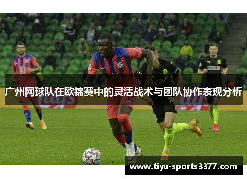 广州网球队在欧锦赛中的灵活战术与团队协作表现分析