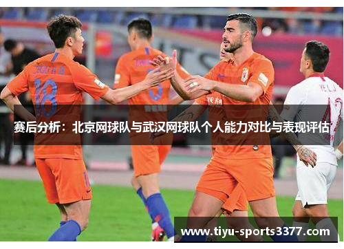 赛后分析：北京网球队与武汉网球队个人能力对比与表现评估