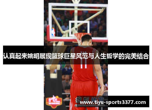 认真起来姚明展现篮球巨星风范与人生哲学的完美结合