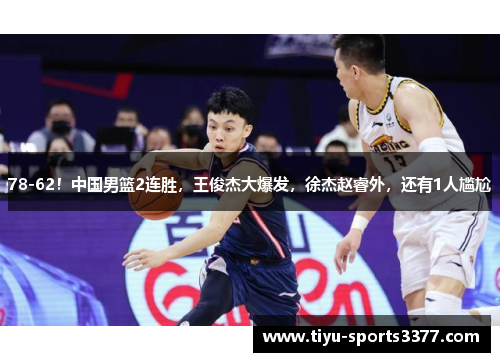 78-62！中国男篮2连胜，王俊杰大爆发，徐杰赵睿外，还有1人尴尬