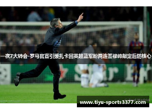 一夜7大转会-罗马官宣引援扎卡回英超蓝军盼两连签穆帅敲定后防核心