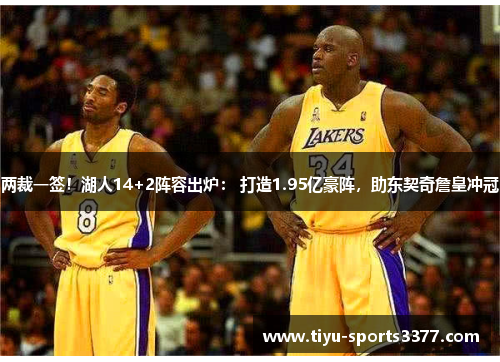 两裁一签！湖人14+2阵容出炉： 打造1.95亿豪阵，助东契奇詹皇冲冠