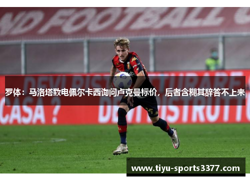 罗体：马洛塔致电佩尔卡西询问卢克曼标价，后者含糊其辞答不上来