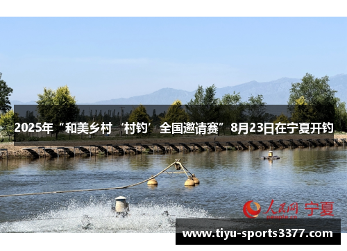 2025年“和美乡村‘村钓’全国邀请赛”8月23日在宁夏开钓